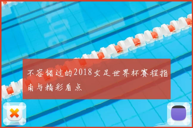 不容错过的2018女足世界杯赛程指南与精彩看点