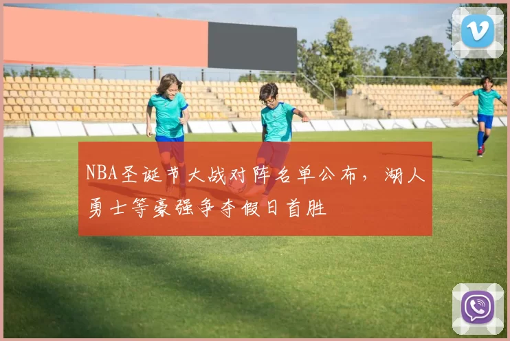 NBA圣诞节大战对阵名单公布,湖人勇士等豪强争夺假日首胜