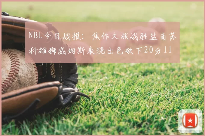 NBL今日战报：焦作文旅战胜盐南苏科雄狮威姆斯表现出色砍下20分11篮板
