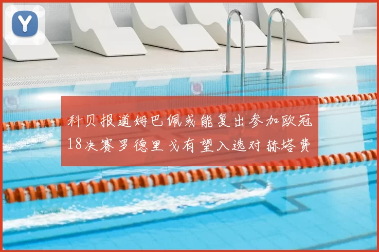 科贝报道姆巴佩或能复出参加欧冠18决赛罗德里戈有望入选对赫塔费大名单