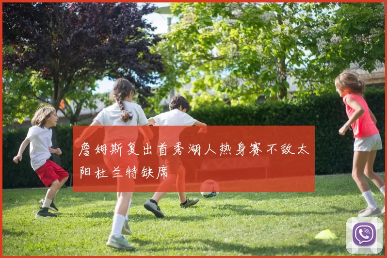 詹姆斯复出首秀湖人热身赛不敌太阳杜兰特缺席