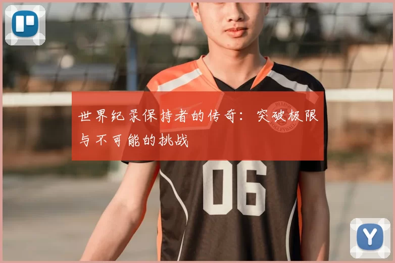 世界纪录保持者的传奇：突破极限与不可能的挑战