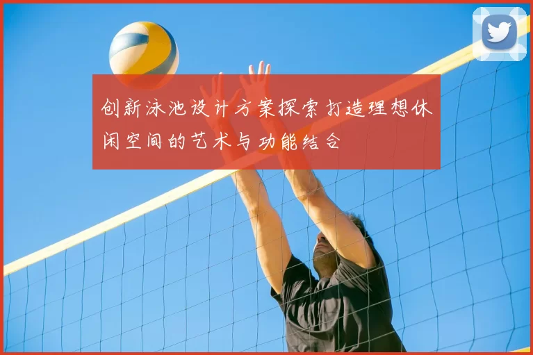 创新泳池设计方案探索打造理想休闲空间的艺术与功能结合
