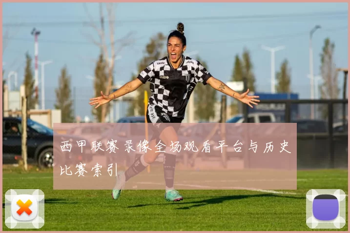 西甲联赛录像全场观看平台与历史比赛索引