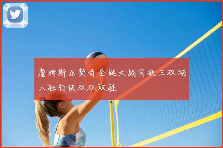 詹姆斯东契奇圣诞大战同砍三双湖人独行侠双双取胜