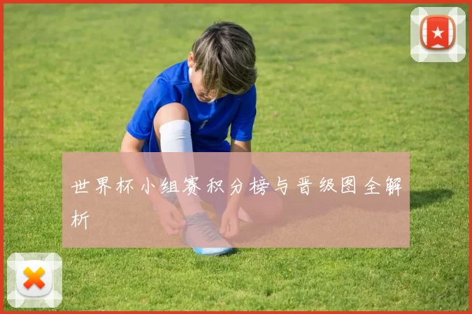 世界杯小组赛积分榜与晋级图全解析