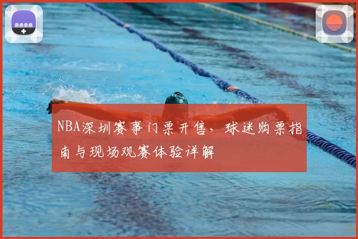 NBA深圳赛事门票开售,球迷购票指南与现场观赛体验详解