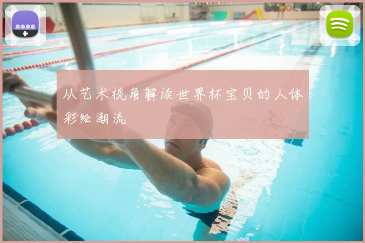 从艺术视角解读世界杯宝贝的人体彩绘潮流