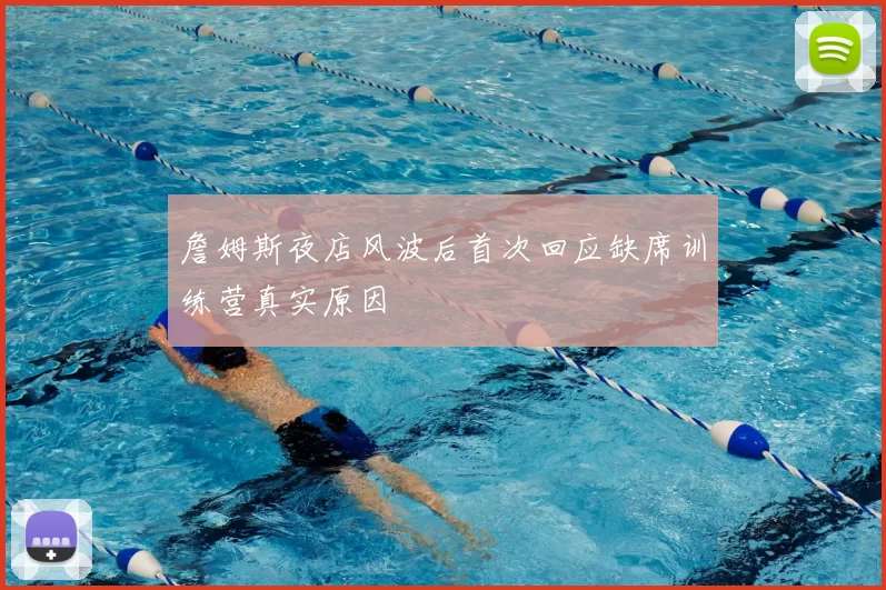 詹姆斯夜店风波后首次回应缺席训练营真实原因