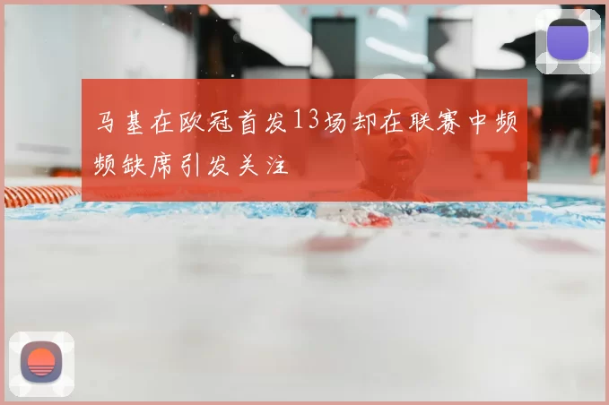 马基在欧冠首发13场却在联赛中频频缺席引发关注