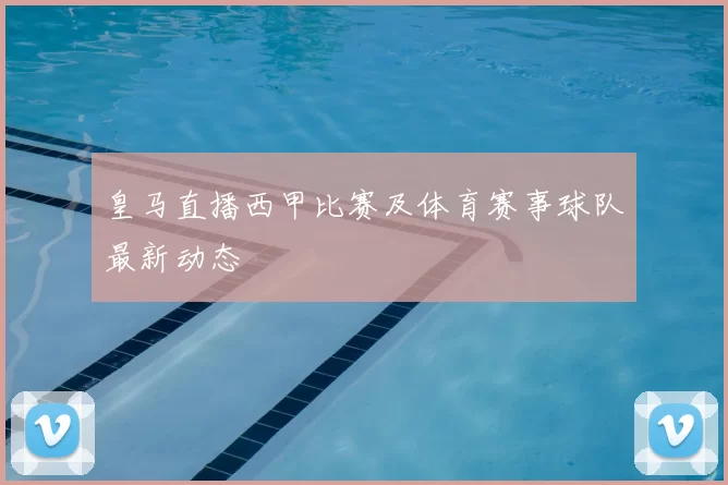 皇马直播西甲比赛及体育赛事球队最新动态
