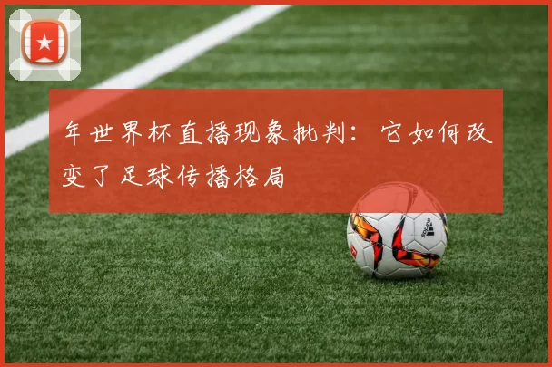 年世界杯直播现象批判:它如何改变了足球传播格局
