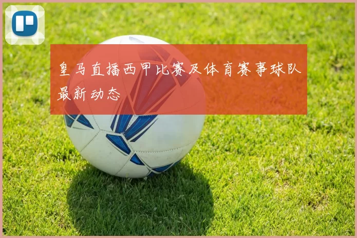 皇马直播西甲比赛及体育赛事球队最新动态
