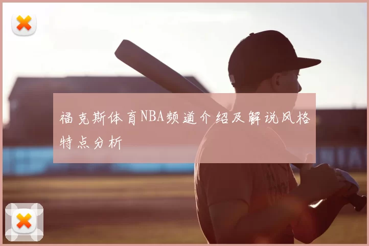 福克斯体育NBA频道介绍及解说风格特点分析