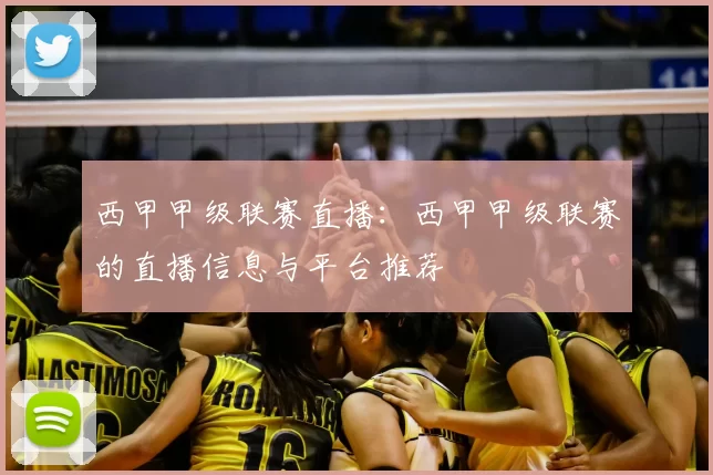 西甲甲级联赛直播:西甲甲级联赛的直播信息与平台推荐