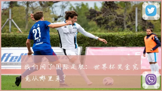 我们问了国际足联:世界杯奖金究竟从哪里来?