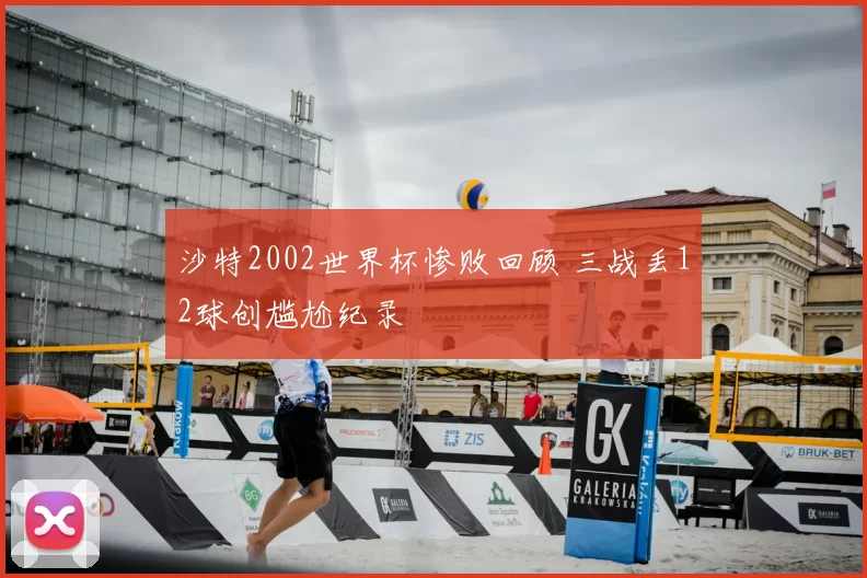 沙特2002世界杯惨败回顾 三战丢12球创尴尬纪录
