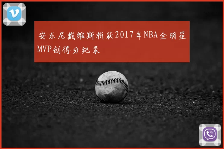 安东尼戴维斯斩获2017年NBA全明星MVP创得分纪录