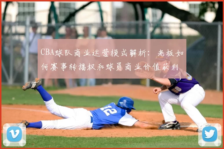 CBA球队商业运营模式解析:老板如何赛事转播权和球员商业价值获利