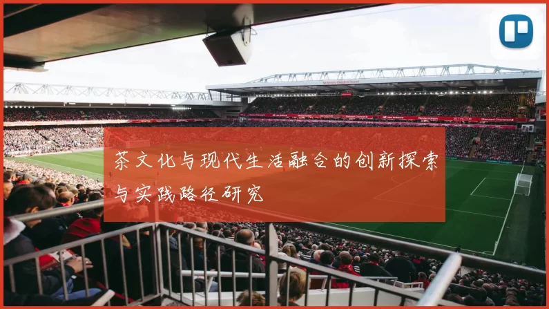 茶文化与现代生活融合的创新探索与实践路径研究