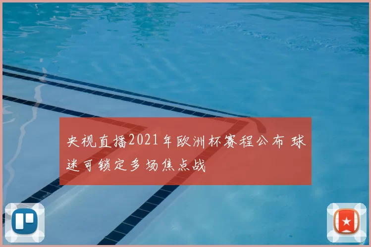 央视直播2021年欧洲杯赛程公布 球迷可锁定多场焦点战