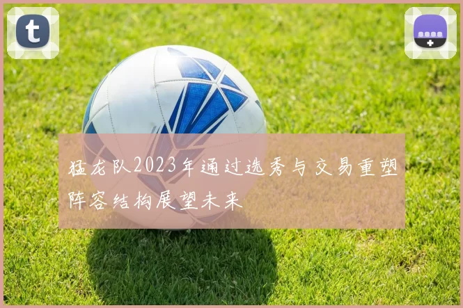 猛龙队2023年通过选秀与交易重塑阵容结构展望未来