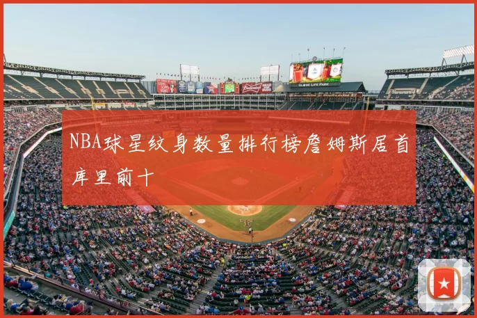 NBA球星纹身数量排行榜詹姆斯居首库里前十