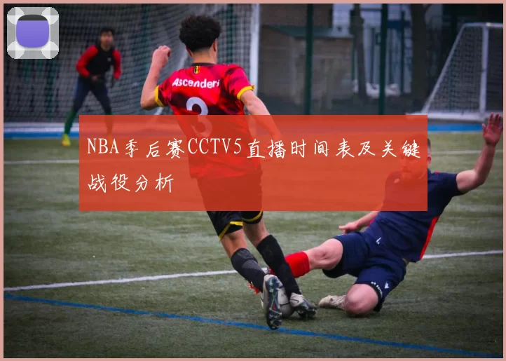 NBA季后赛CCTV5直播时间表及关键战役分析