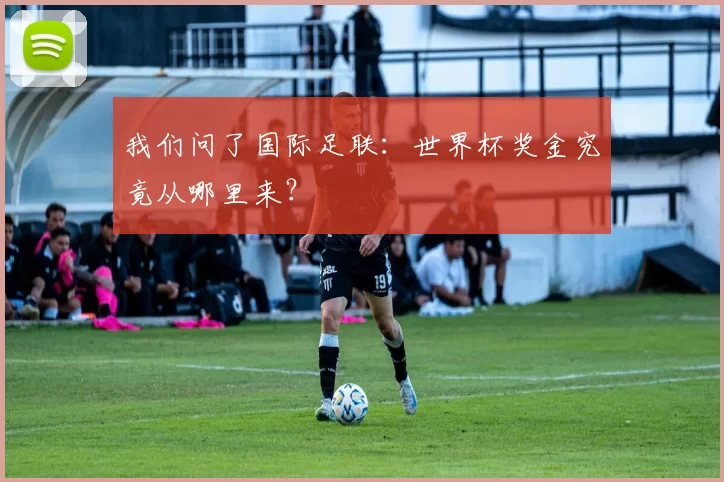 我们问了国际足联:世界杯奖金究竟从哪里来?