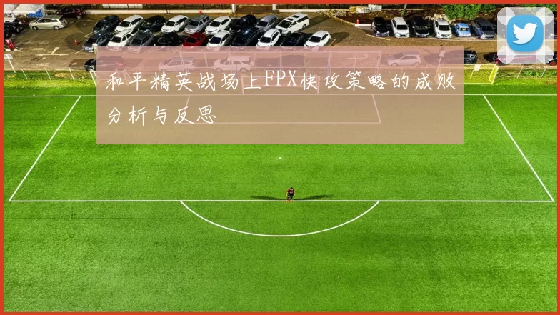 和平精英战场上FPX快攻策略的成败分析与反思