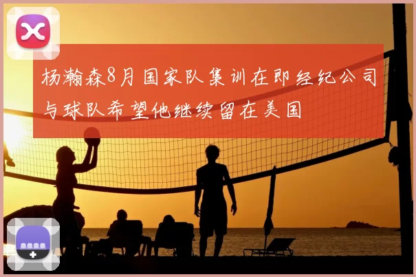 杨瀚森8月国家队集训在即经纪公司与球队希望他继续留在美国