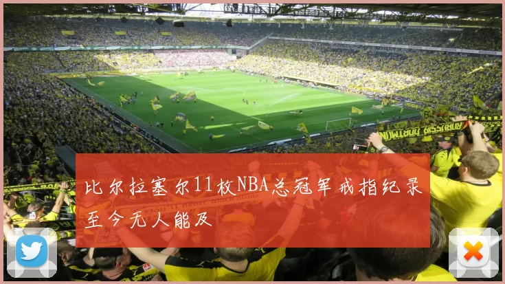 比尔拉塞尔11枚NBA总冠军戒指纪录至今无人能及