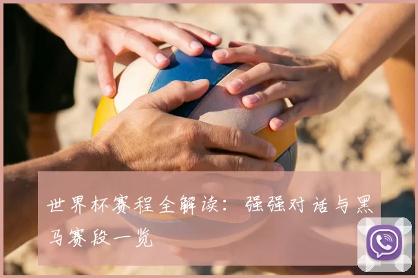世界杯赛程全解读:强强对话与黑马赛段一览