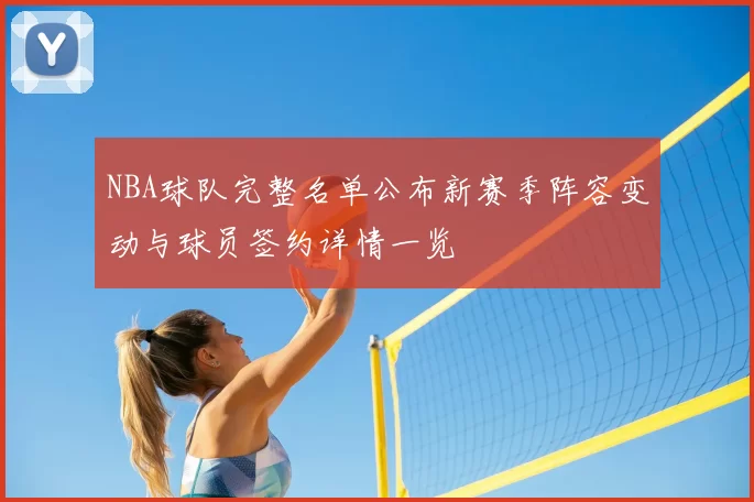 NBA球队完整名单公布新赛季阵容变动与球员签约详情一览