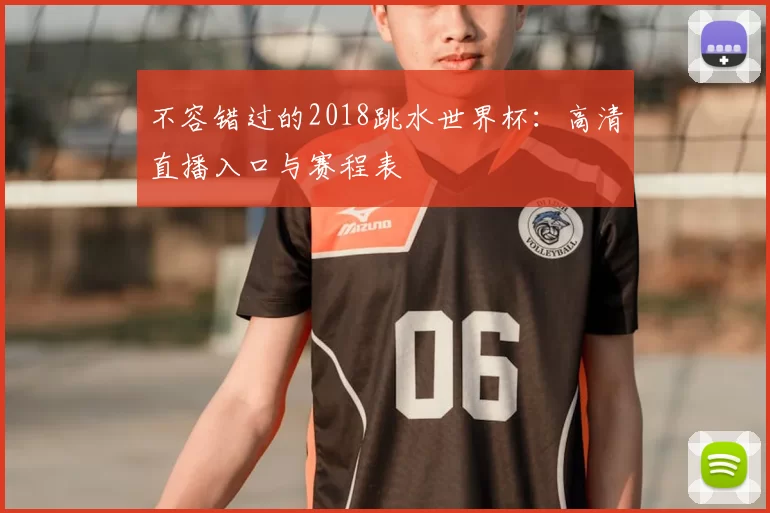 不容错过的2018跳水世界杯:高清直播入口与赛程表