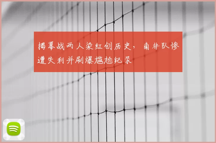 揭幕战两人染红创历史，南非队惨遭失利并刷爆尴尬纪录