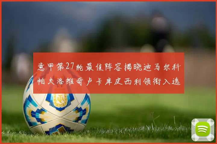 意甲第27轮最佳阵容揭晓迪马尔科帕夫洛维奇卢卡库皮西利领衔入选