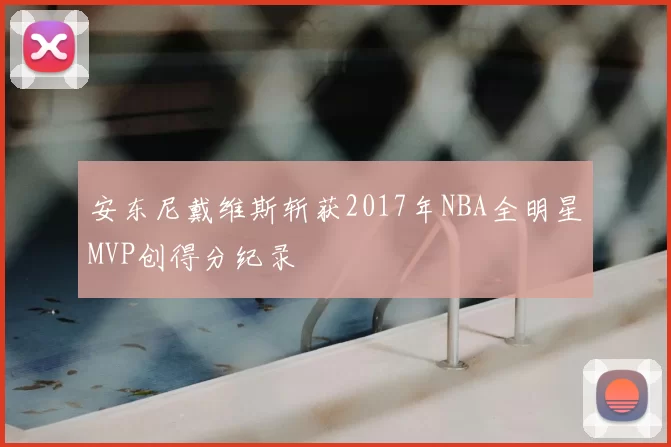 安东尼戴维斯斩获2017年NBA全明星MVP创得分纪录