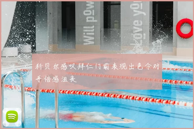科贝尔感叹拜仁门前表现出色令对手倍感沮丧