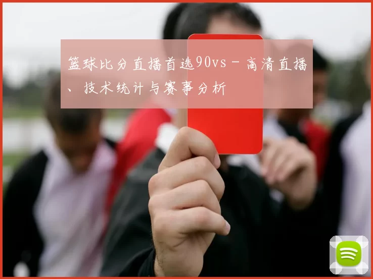 篮球比分直播首选90vs - 高清直播、技术统计与赛事分析