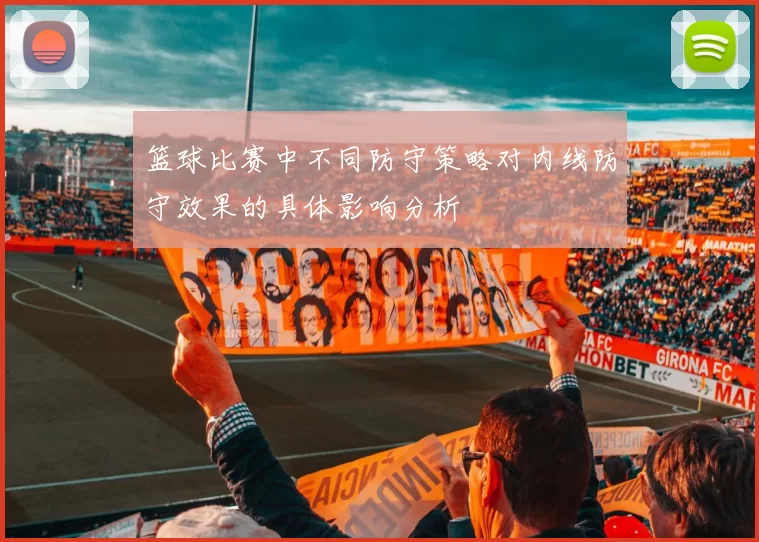 篮球比赛中不同防守策略对内线防守效果的具体影响分析