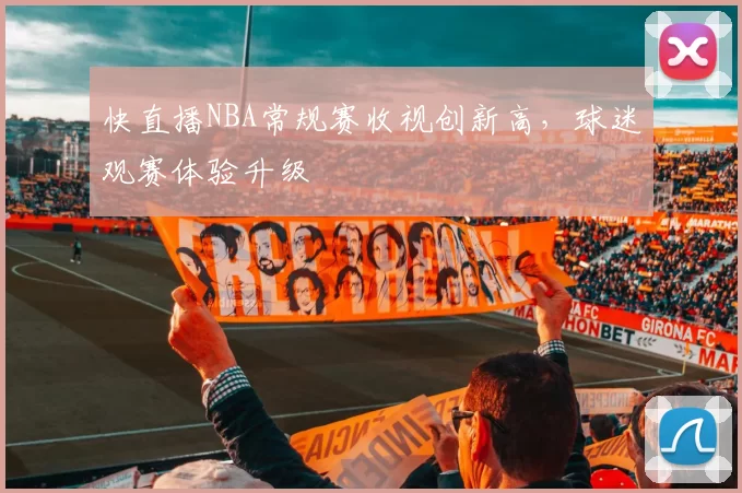 快直播NBA常规赛收视创新高，球迷观赛体验升级