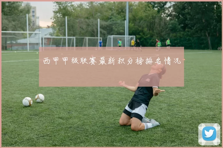 西甲甲级联赛最新积分榜排名情况