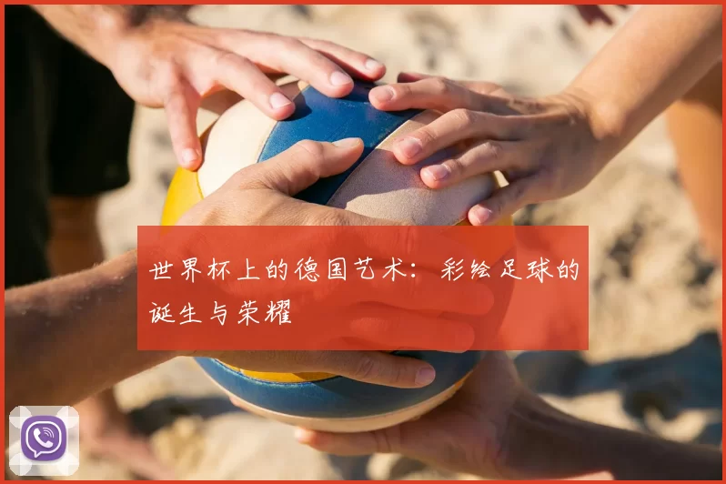 世界杯上的德国艺术:彩绘足球的诞生与荣耀
