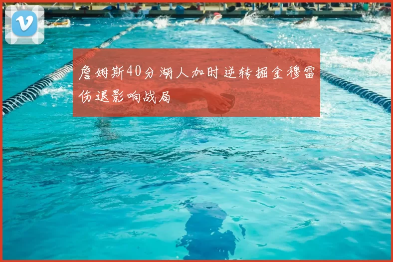 詹姆斯40分湖人加时逆转掘金穆雷伤退影响战局