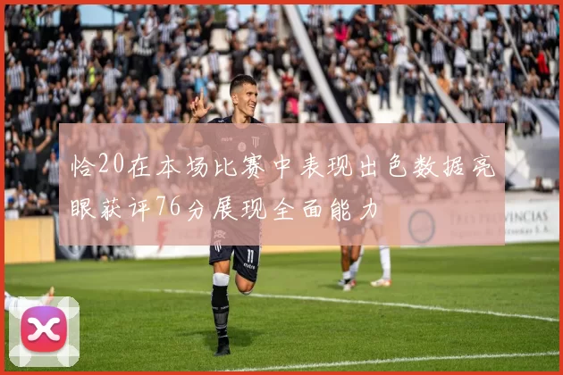 恰20在本场比赛中表现出色数据亮眼获评76分展现全面能力