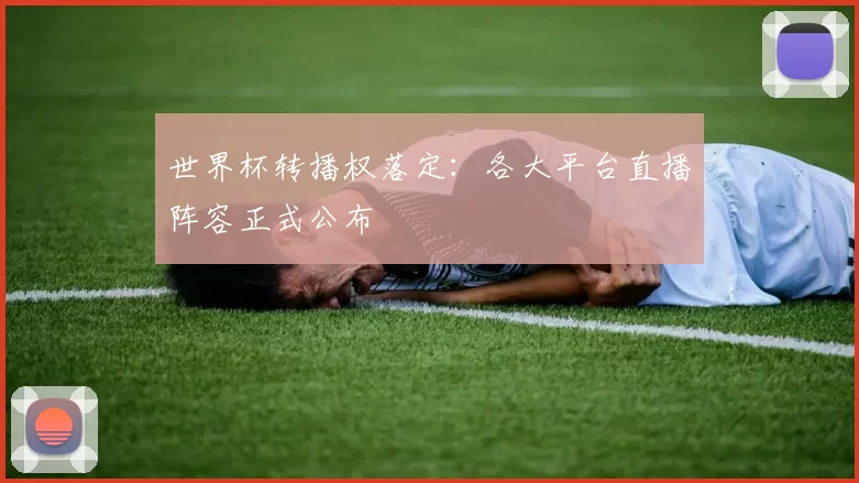 世界杯转播权落定：各大平台直播阵容正式公布