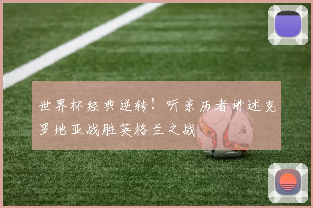 世界杯经典逆转!听亲历者讲述克罗地亚战胜英格兰之战