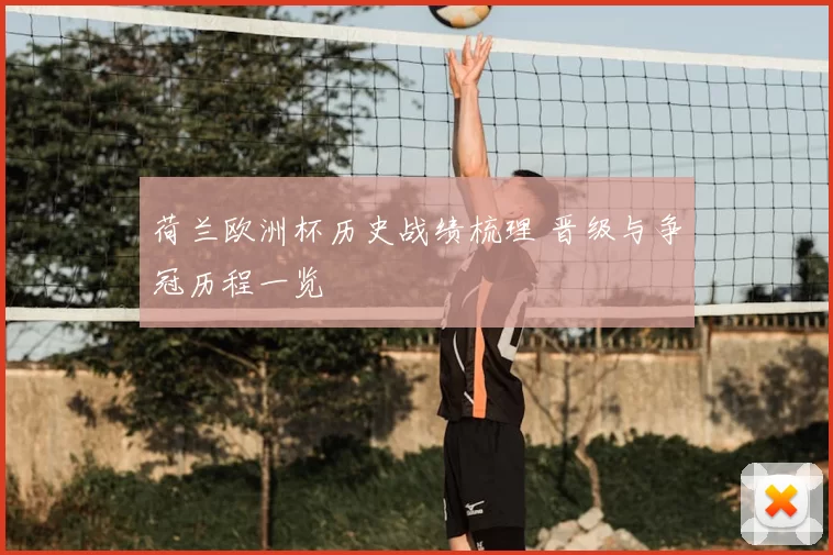 荷兰欧洲杯历史战绩梳理 晋级与争冠历程一览