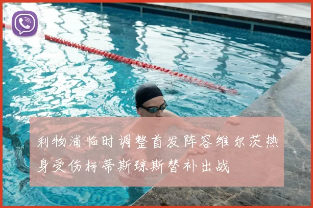 利物浦临时调整首发阵容维尔茨热身受伤柯蒂斯琼斯替补出战